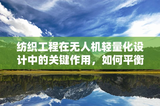 纺织工程在无人机轻量化设计中的关键作用，如何平衡强度与重量？