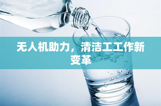 无人机助力，清洁工工作新变革