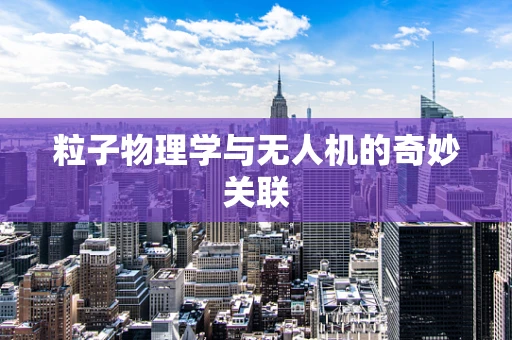 粒子物理学与无人机的奇妙关联