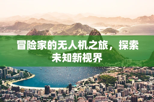 冒险家的无人机之旅，探索未知新视界