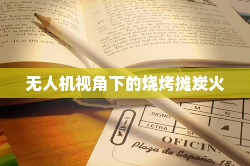 无人机视角下的烧烤摊炭火