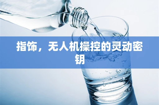 指饰，无人机操控的灵动密钥