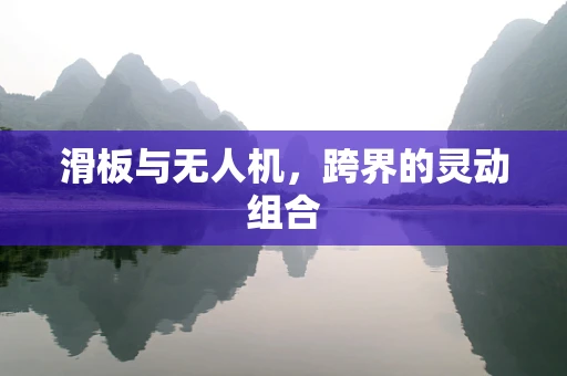 滑板与无人机，跨界的灵动组合