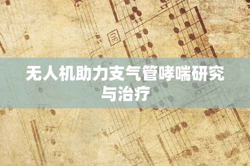 无人机助力支气管哮喘研究与治疗