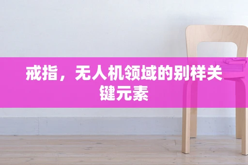 戒指，无人机领域的别样关键元素