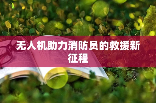 无人机助力消防员的救援新征程