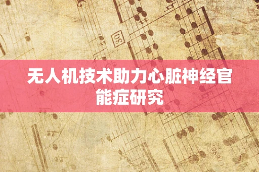 无人机技术助力心脏神经官能症研究
