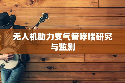 无人机助力支气管哮喘研究与监测