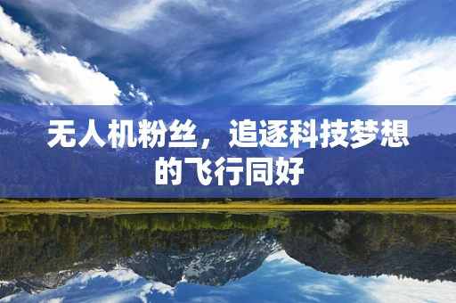 无人机粉丝，追逐科技梦想的飞行同好