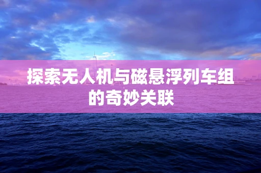探索无人机与磁悬浮列车组的奇妙关联