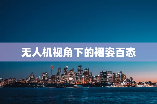 无人机视角下的裙姿百态