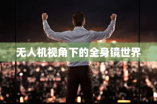 无人机视角下的全身镜世界