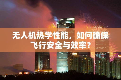 无人机热学性能，如何确保飞行安全与效率？