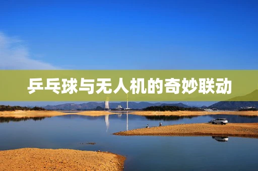 乒乓球与无人机的奇妙联动