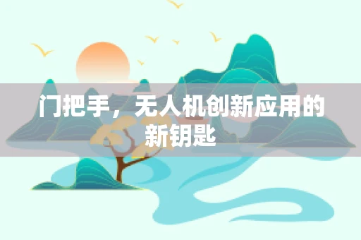 门把手，无人机创新应用的新钥匙