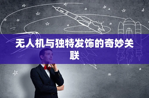 无人机与独特发饰的奇妙关联