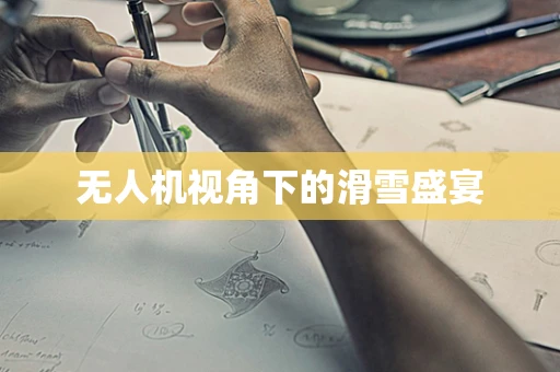 无人机视角下的滑雪盛宴
