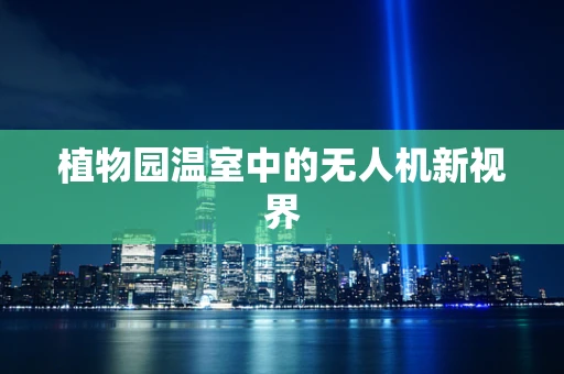 植物园温室中的无人机新视界