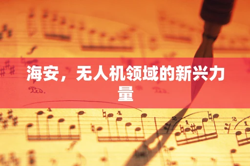 海安，无人机领域的新兴力量