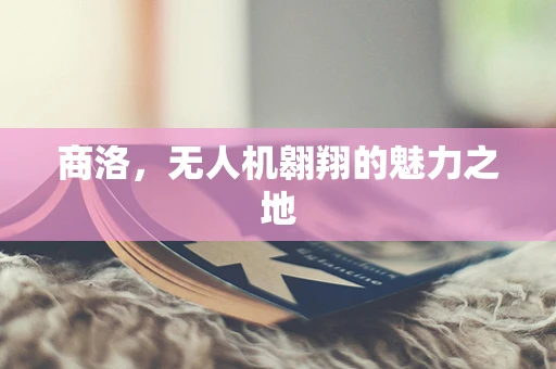商洛，无人机翱翔的魅力之地