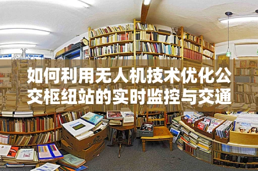 如何利用无人机技术优化公交枢纽站的实时监控与交通管理？