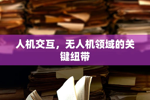 人机交互，无人机领域的关键纽带