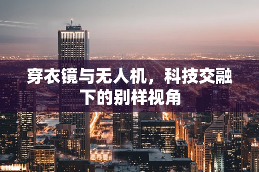 穿衣镜与无人机，科技交融下的别样视角