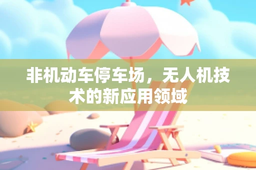 非机动车停车场，无人机技术的新应用领域