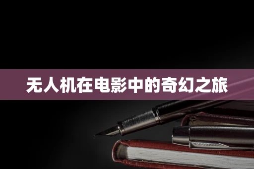 无人机在电影中的奇幻之旅