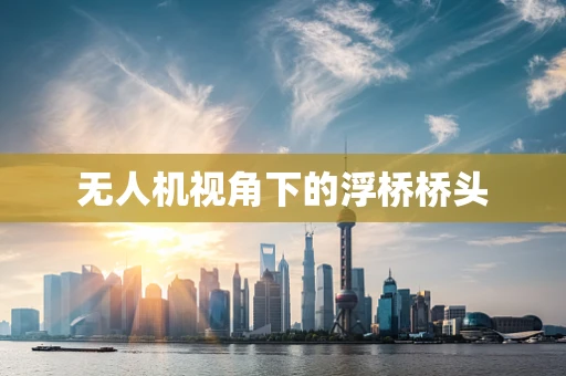 无人机视角下的浮桥桥头