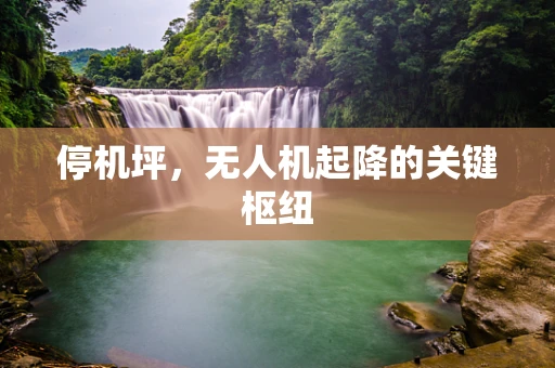 停机坪，无人机起降的关键枢纽