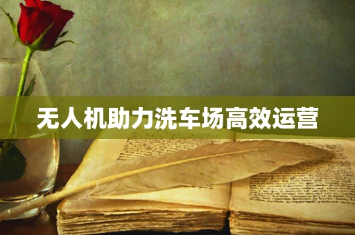 无人机助力洗车场高效运营