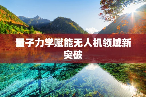 量子力学赋能无人机领域新突破