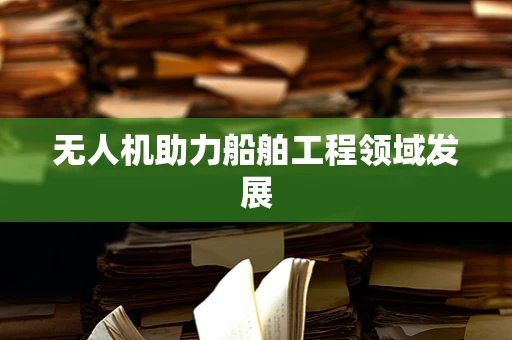 无人机助力船舶工程领域发展