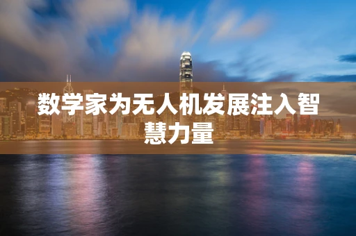 数学家为无人机发展注入智慧力量