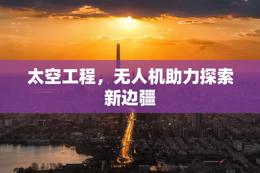 太空工程，无人机助力探索新边疆