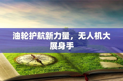 油轮护航新力量，无人机大展身手