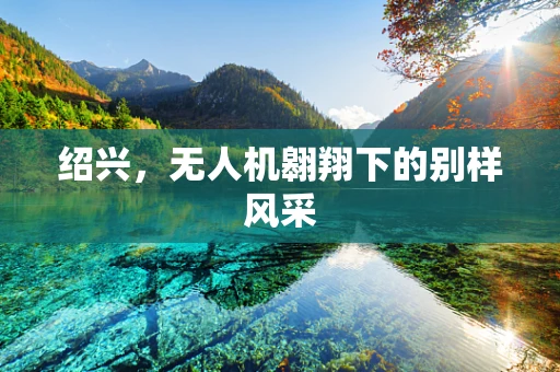 绍兴，无人机翱翔下的别样风采