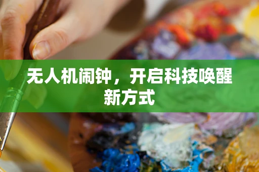 无人机闹钟，开启科技唤醒新方式