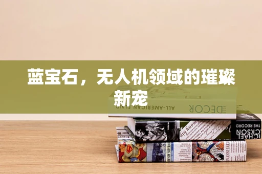 蓝宝石，无人机领域的璀璨新宠