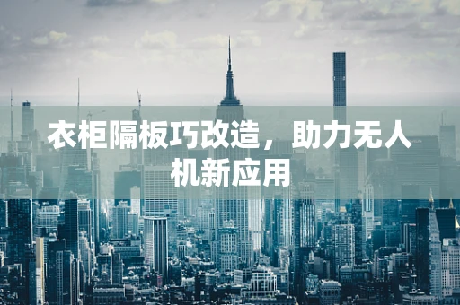 衣柜隔板巧改造，助力无人机新应用