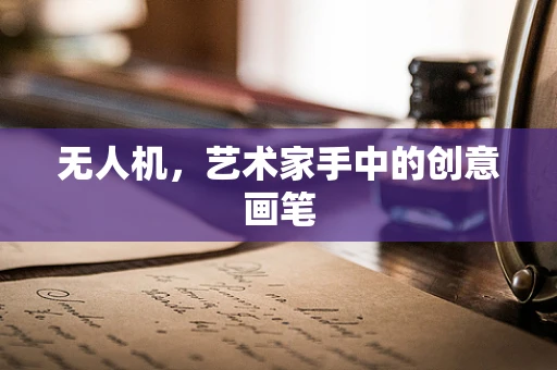 无人机，艺术家手中的创意画笔