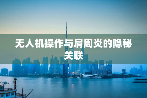 无人机操作与肩周炎的隐秘关联