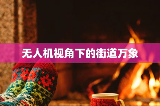 无人机视角下的街道万象