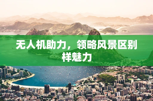 无人机助力，领略风景区别样魅力