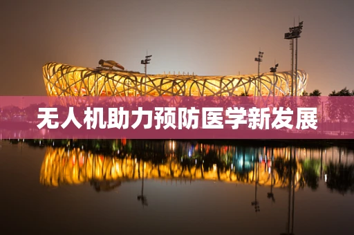无人机助力预防医学新发展