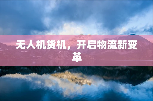 无人机货机，开启物流新变革