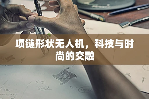 项链形状无人机，科技与时尚的交融