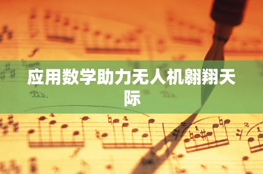 应用数学助力无人机翱翔天际