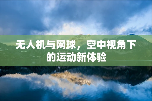 无人机与网球，空中视角下的运动新体验
